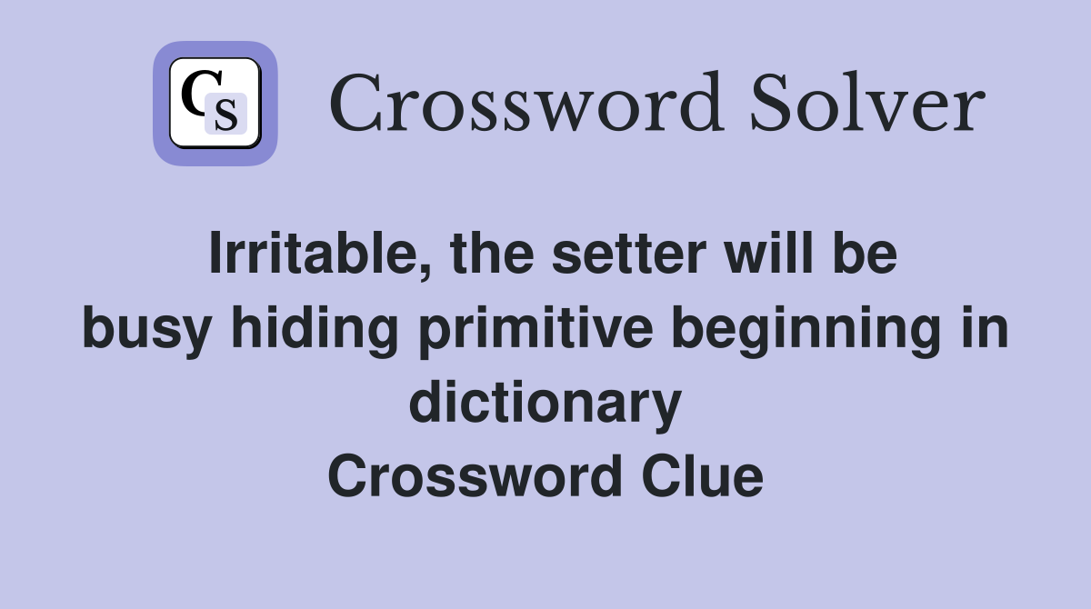 Irritable, the setter will be busy hiding primitive beginning in dictionary Crossword Clue