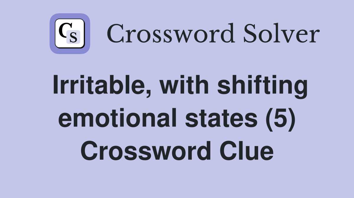 Irritable, with shifting emotional states (5) Crossword Clue