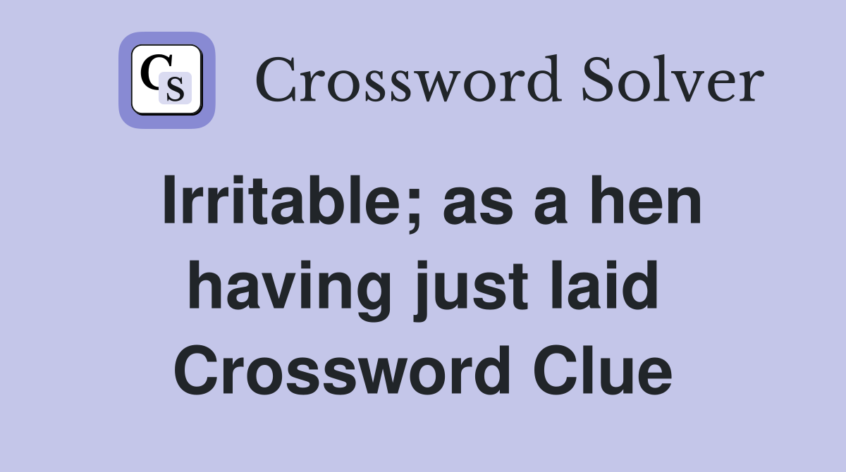 Irritable; as a hen having just laid Crossword Clue