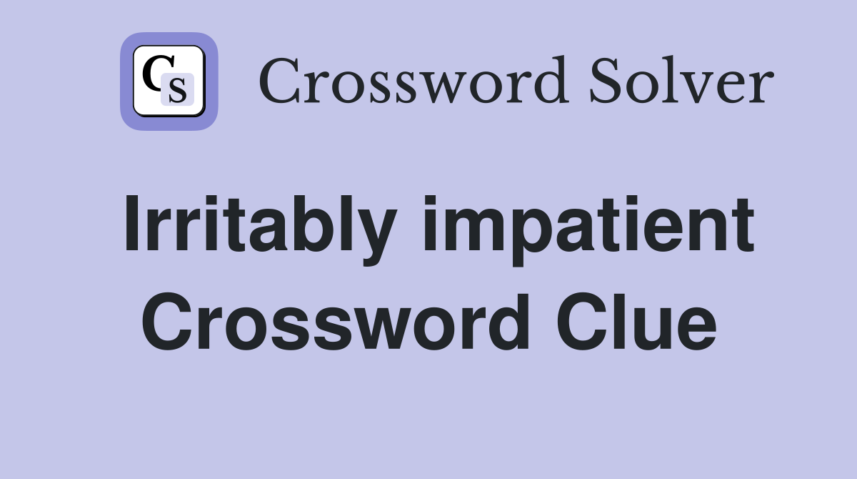 Irritably impatient Crossword Clue