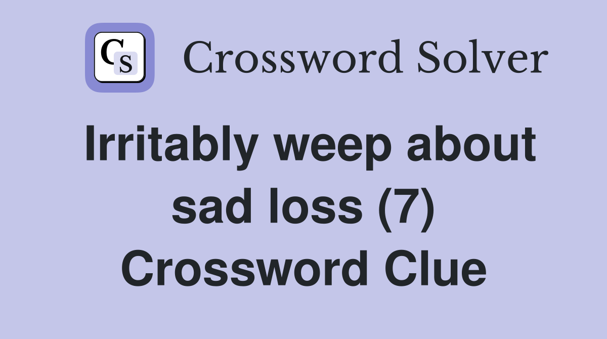 Irritably weep about sad loss (7) Crossword Clue