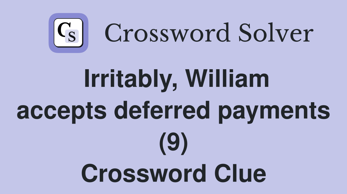 Irritably, William accepts deferred payments (9) Crossword Clue