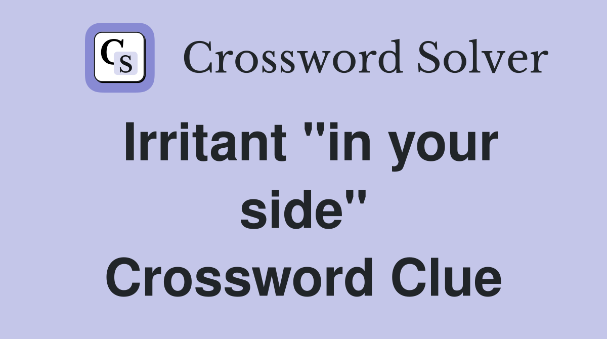 Irritant "in your side" Crossword Clue