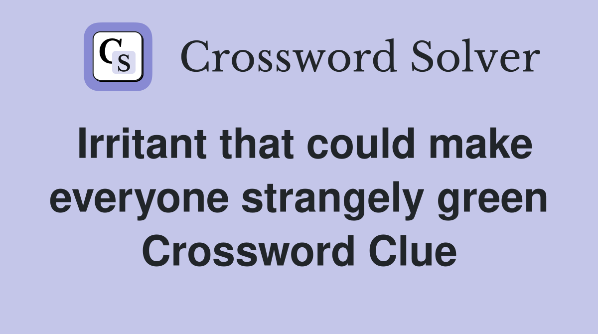 Irritant that could make everyone strangely green Crossword Clue