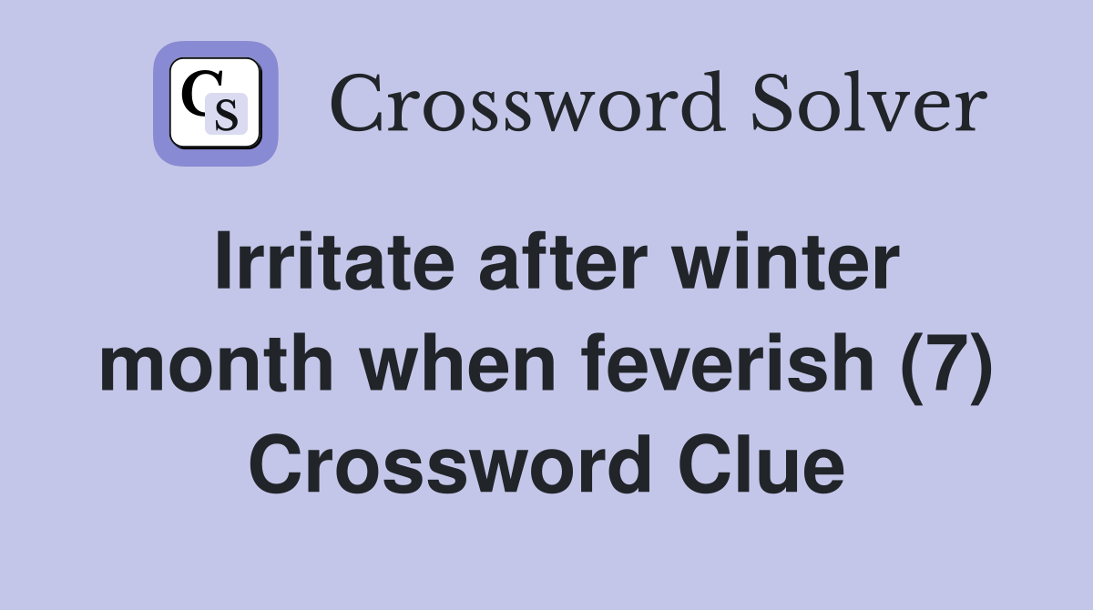 Irritate after winter month when feverish (7) Crossword Clue