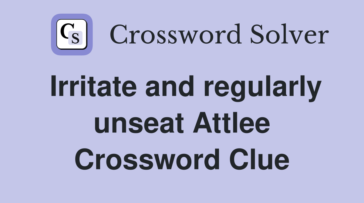 Irritate and regularly unseat Attlee Crossword Clue