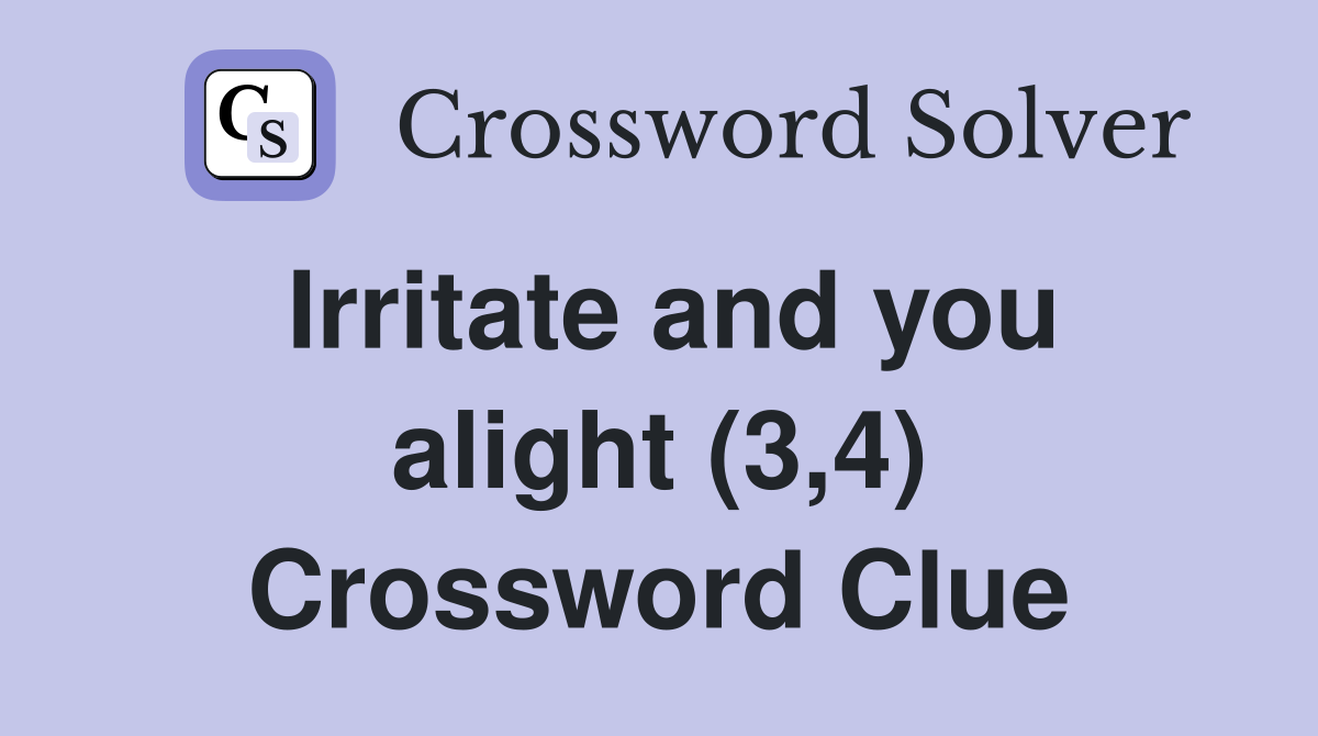 Irritate and you alight (3,4) Crossword Clue