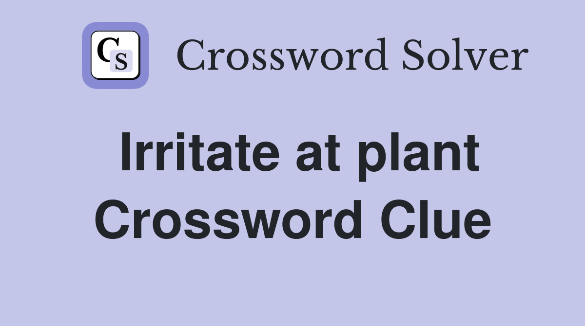Irritate at plant Crossword Clue