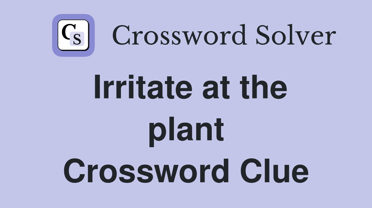 Irritate at the plant Crossword Clue