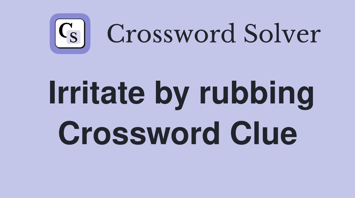 Irritate by rubbing Crossword Clue