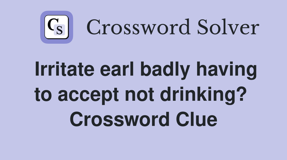 Irritate earl badly having to accept not drinking?  Crossword Clue