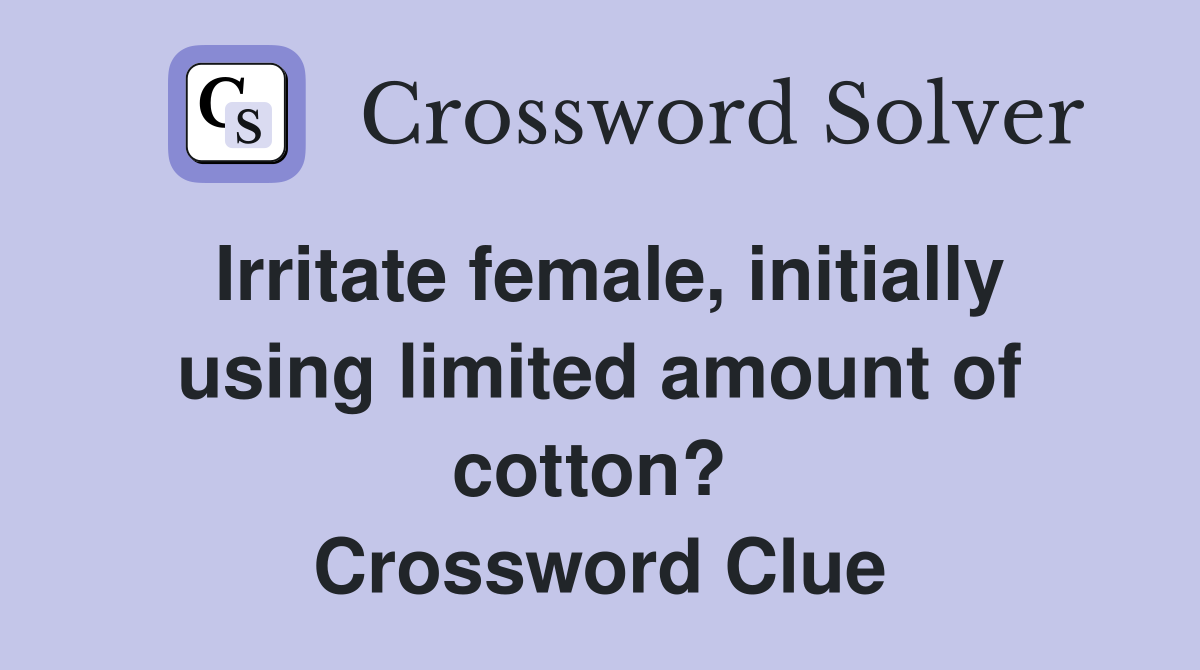 Irritate female, initially using limited amount of cotton?  Crossword Clue