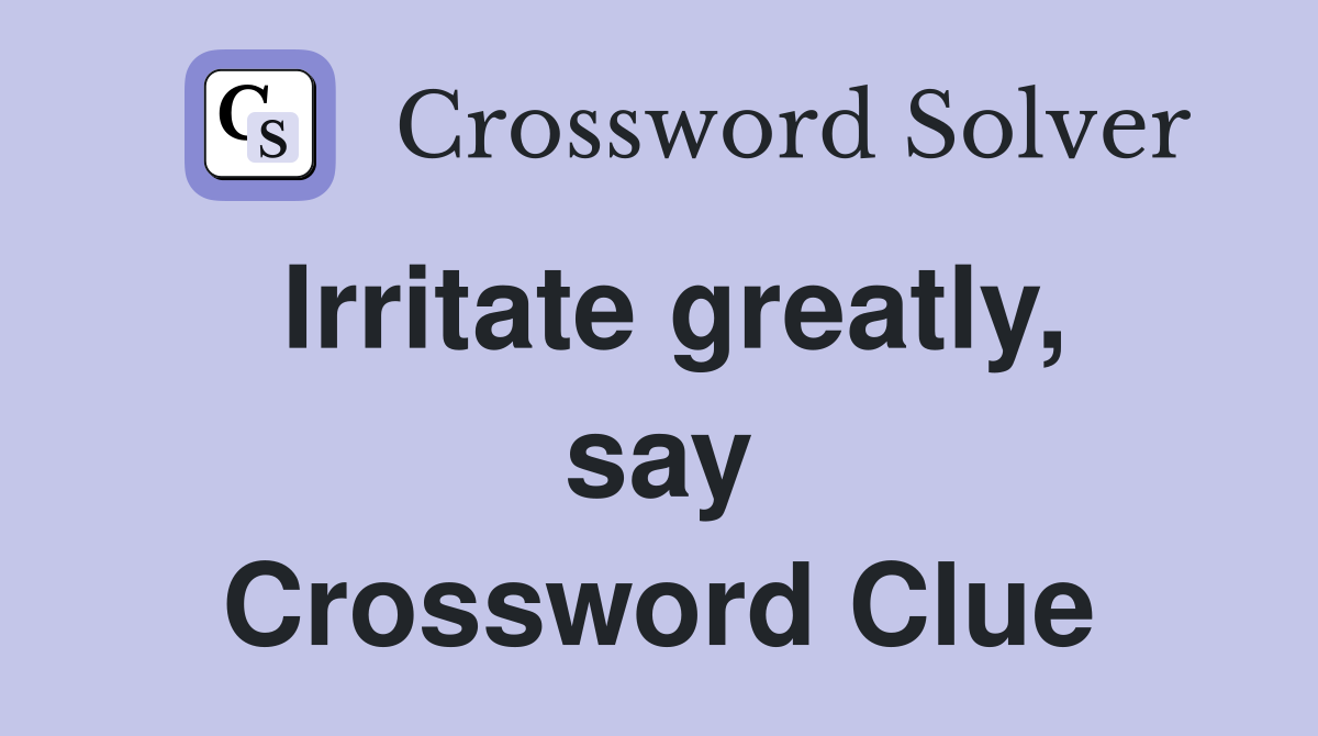 Irritate greatly, say Crossword Clue