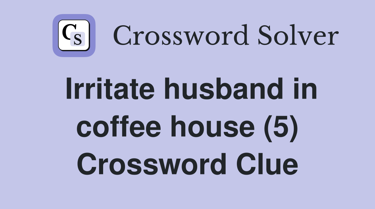Irritate husband in coffee house (5) Crossword Clue