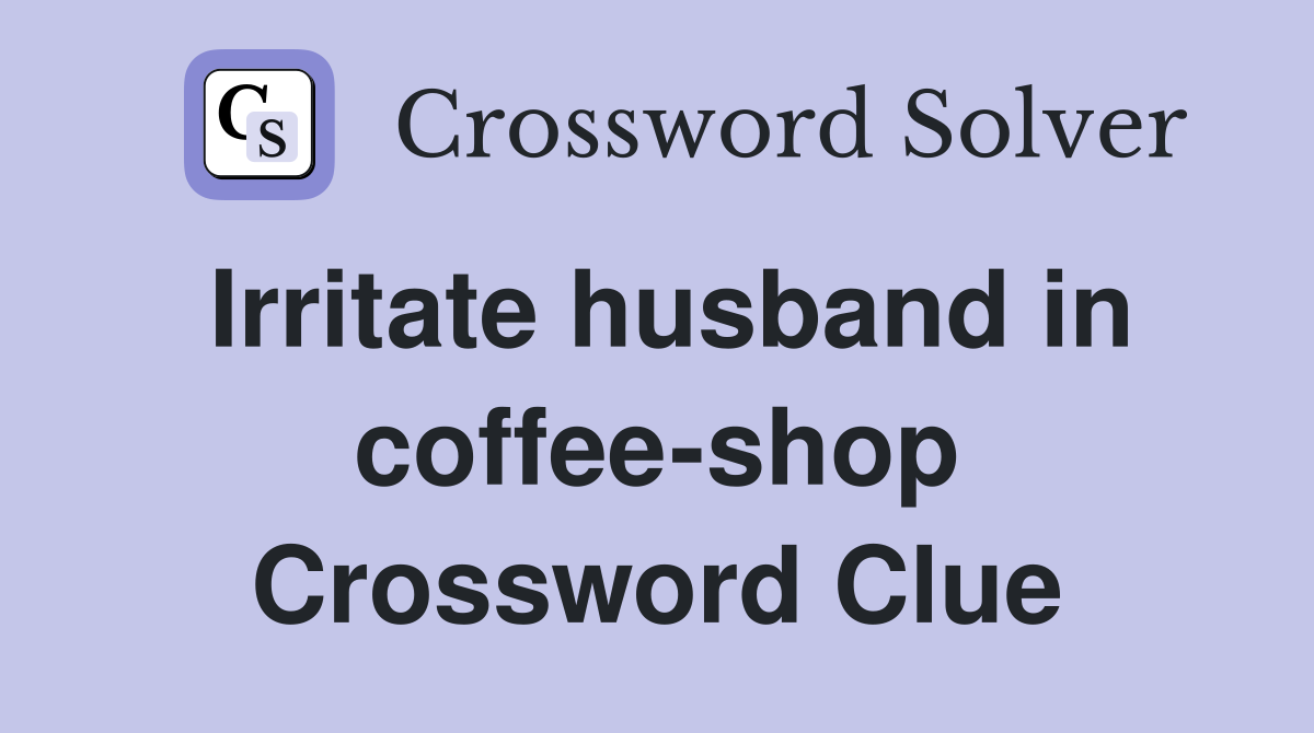 Irritate husband in coffee-shop Crossword Clue