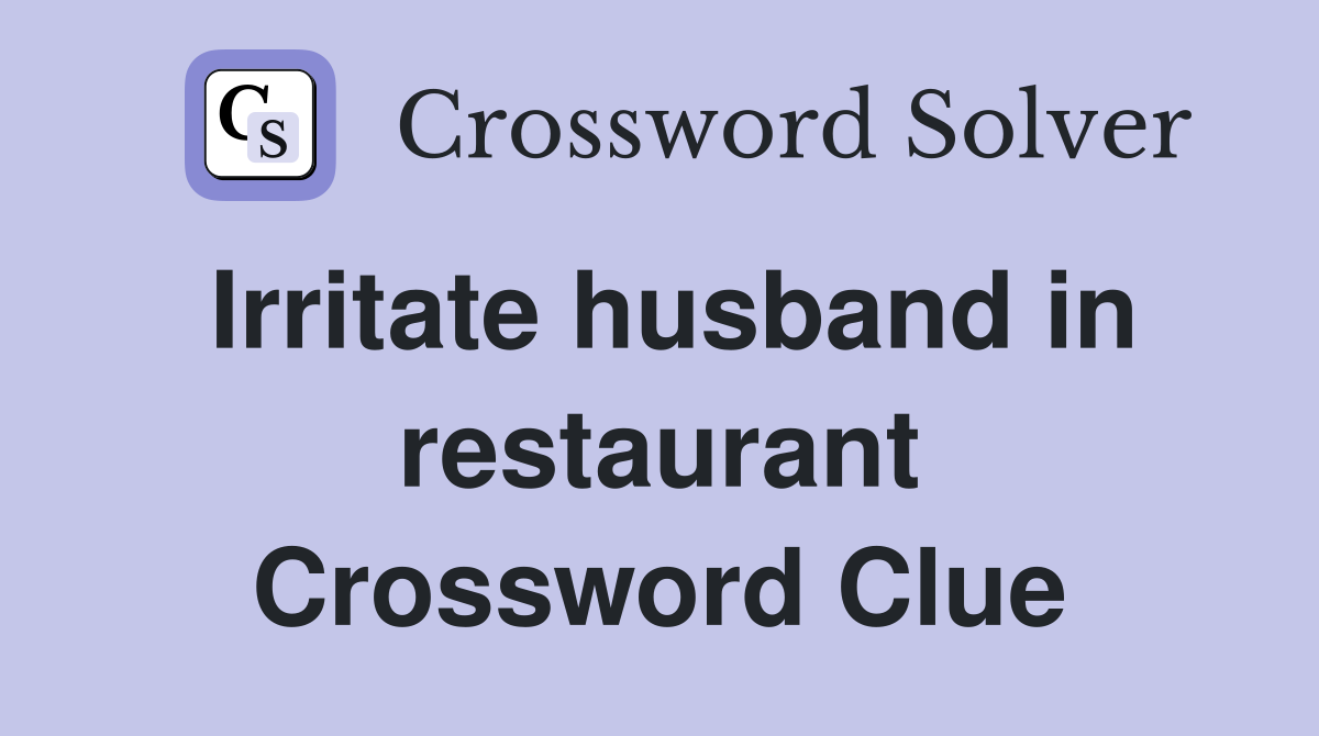 Irritate husband in restaurant Crossword Clue