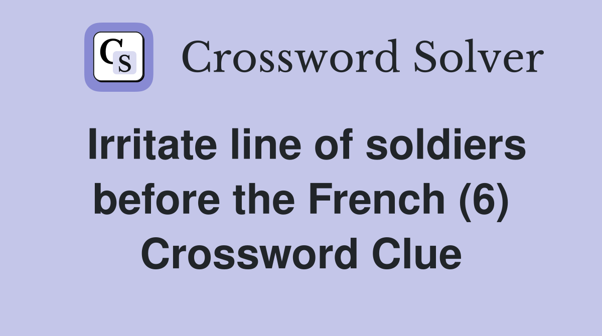 Irritate line of soldiers before the French (6) Crossword Clue