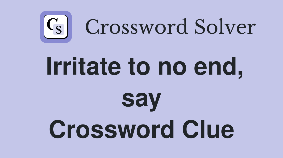 Irritate to no end, say Crossword Clue