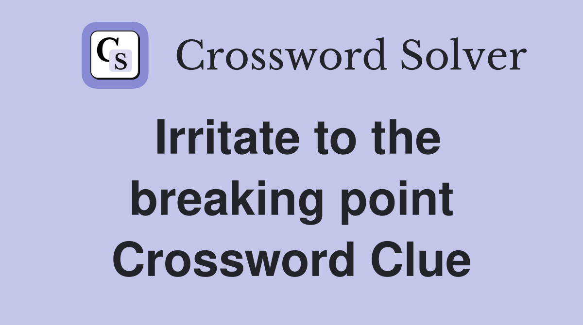 Irritate to the breaking point Crossword Clue