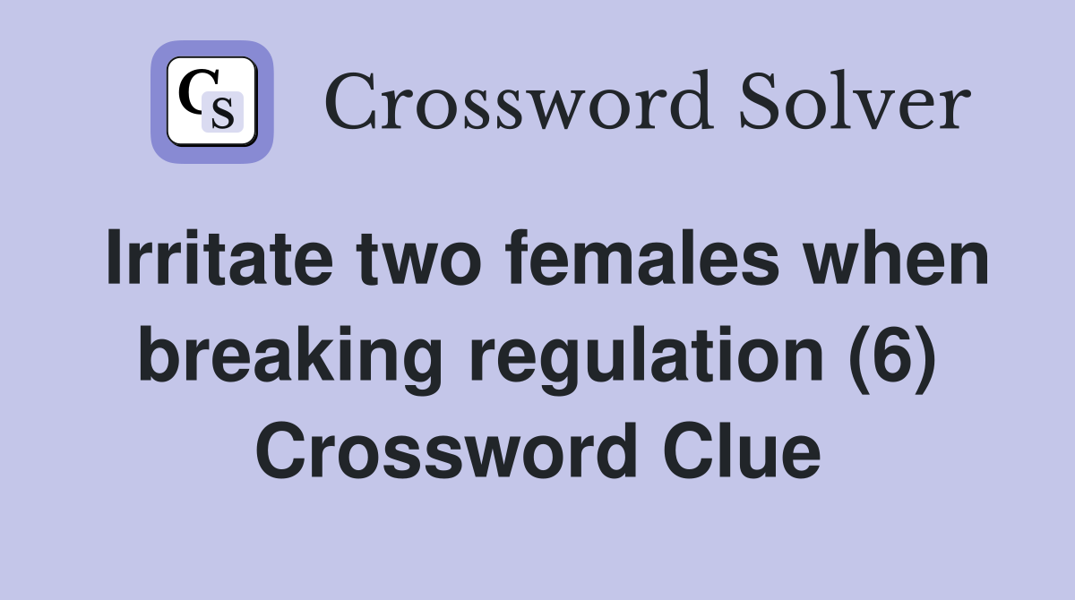 Irritate two females when breaking regulation (6) Crossword Clue