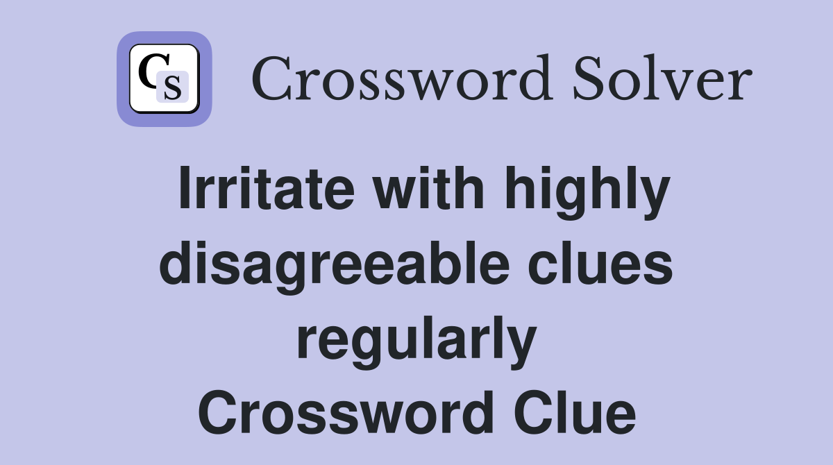 Irritate with highly disagreeable clues regularly Crossword Clue