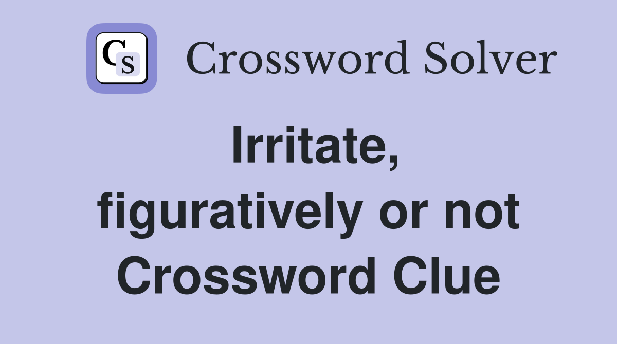 Irritate, figuratively or not Crossword Clue