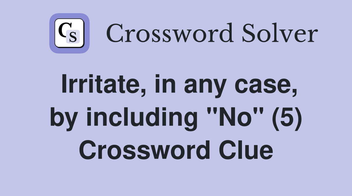 Irritate, in any case, by including "No" (5) Crossword Clue