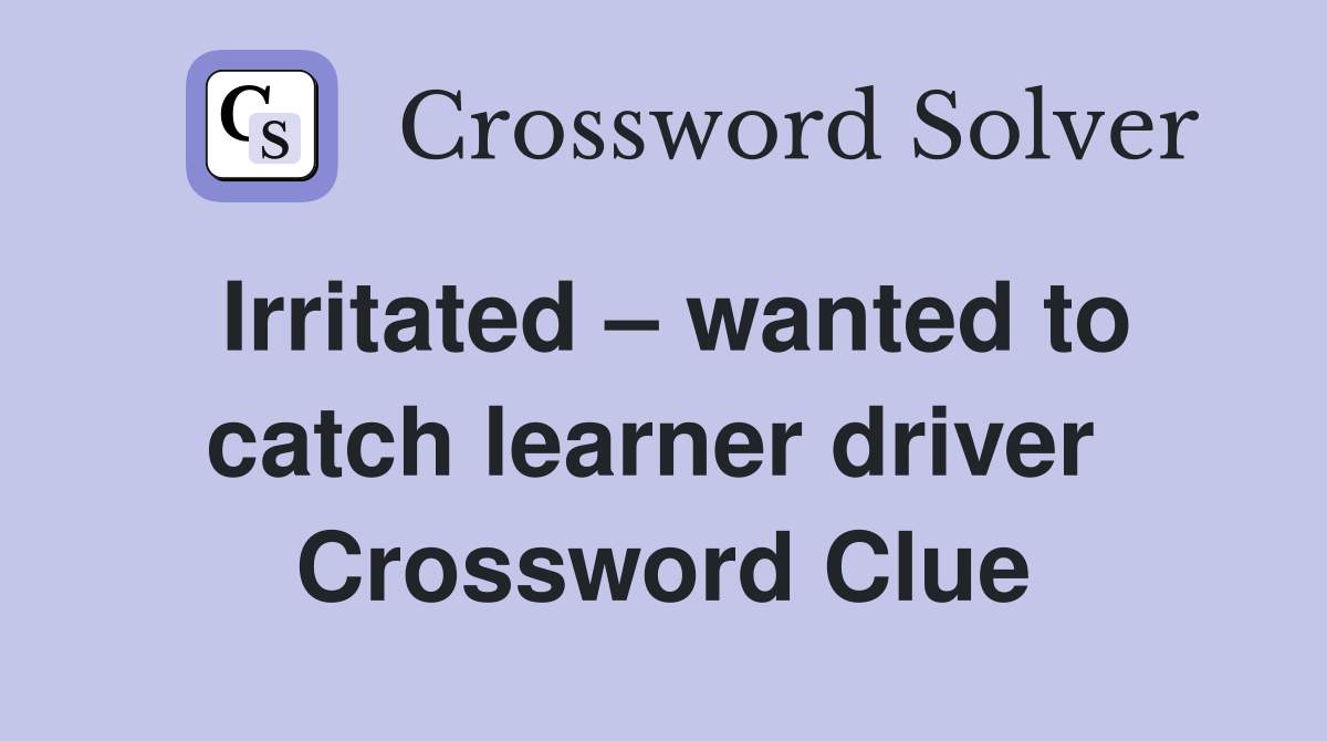 Irritated – wanted to catch learner driver  Crossword Clue