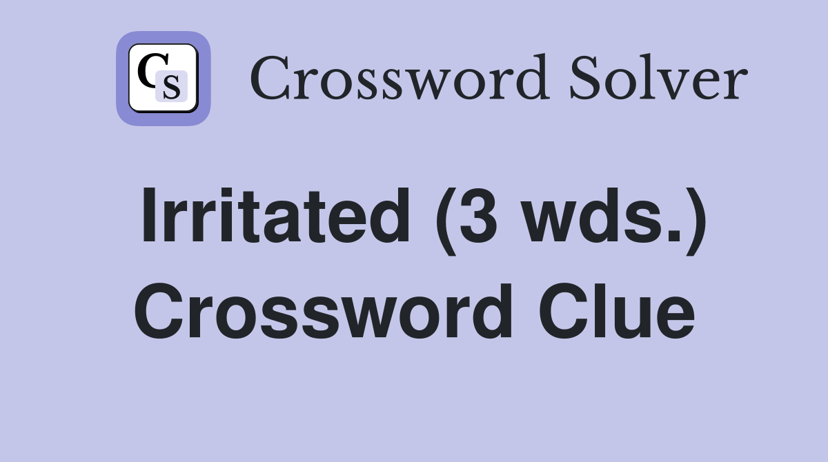 Irritated (3 wds.) Crossword Clue
