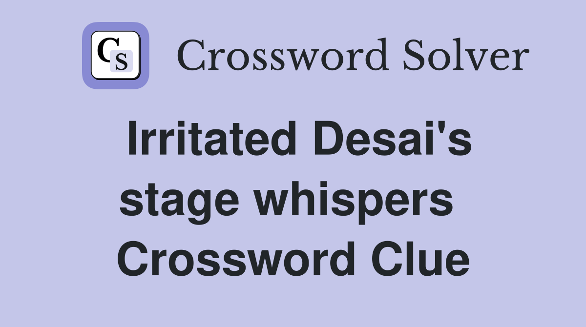 Irritated Desai's stage whispers  Crossword Clue