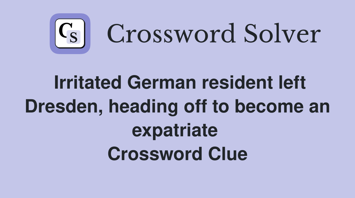 Irritated German resident left Dresden, heading off to become an expatriate  Crossword Clue