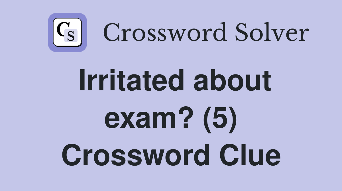 Irritated about exam? (5) Crossword Clue