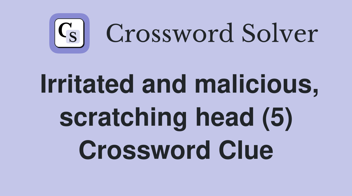 Irritated and malicious, scratching head (5) Crossword Clue