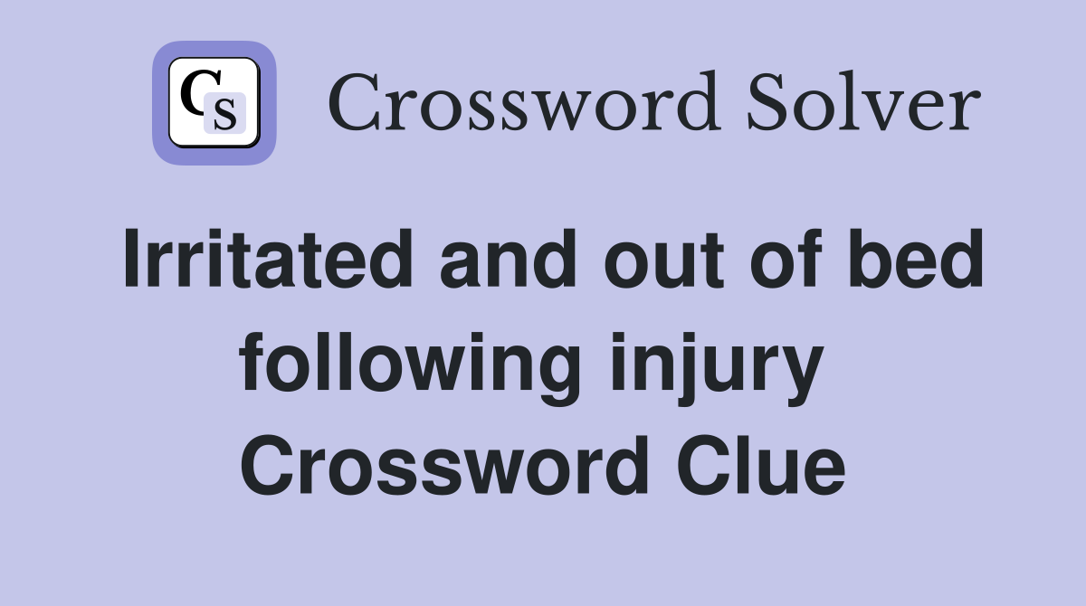 Irritated and out of bed following injury  Crossword Clue