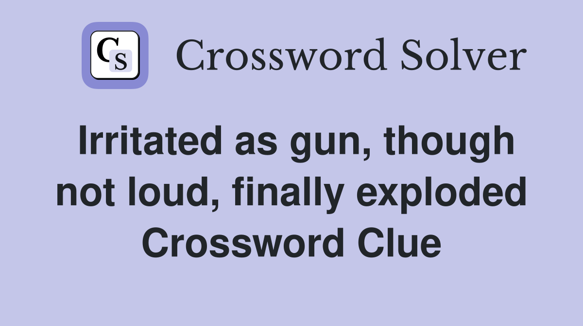 Irritated as gun, though not loud, finally exploded Crossword Clue