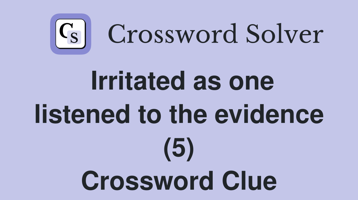 Irritated as one listened to the evidence (5) Crossword Clue