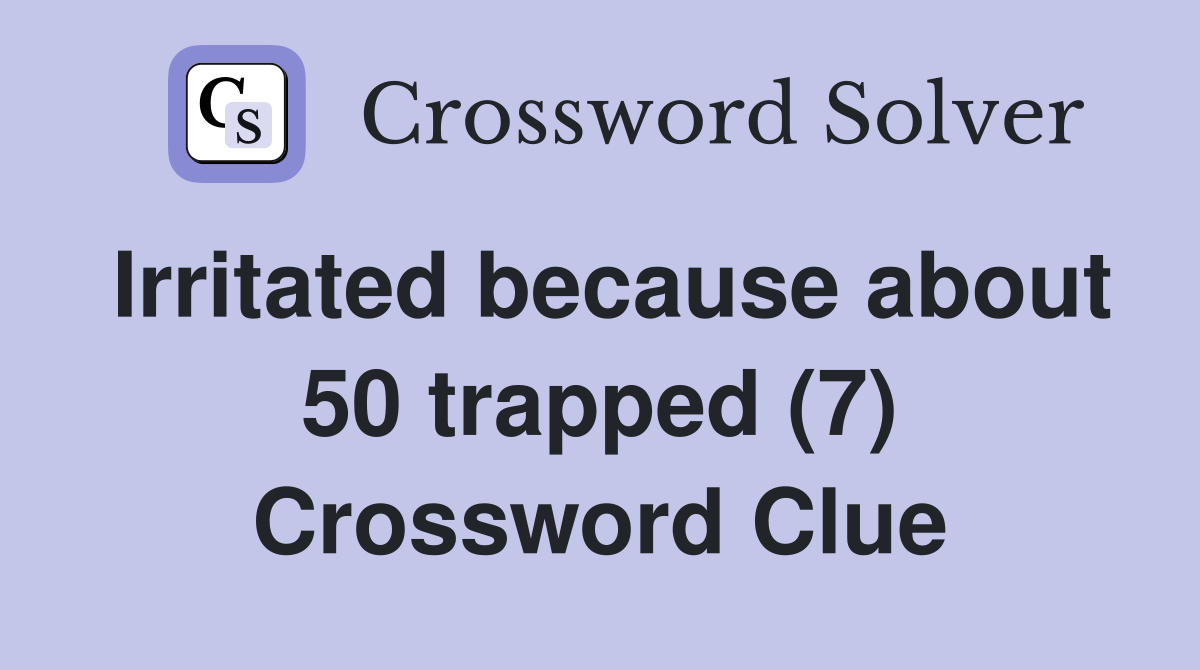 Irritated because about 50 trapped (7) Crossword Clue