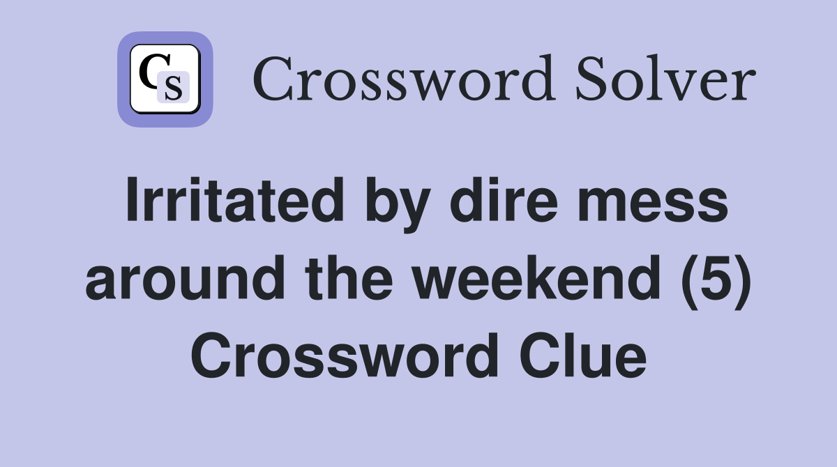Irritated by dire mess around the weekend (5) Crossword Clue