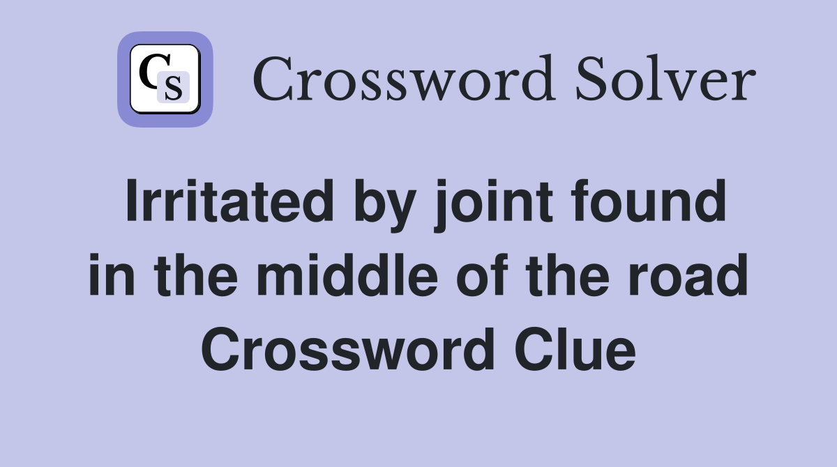 Irritated by joint found in the middle of the road Crossword Clue