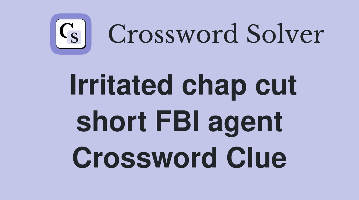 Irritated chap cut short FBI agent Crossword Clue