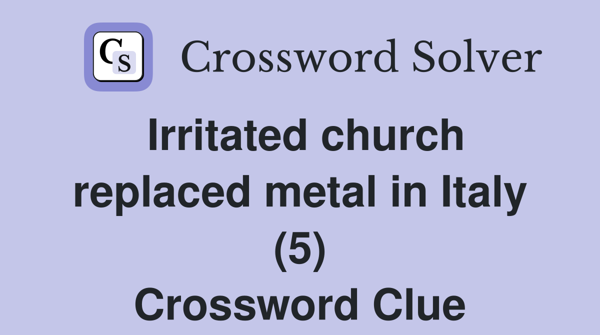 Irritated church replaced metal in Italy (5) Crossword Clue