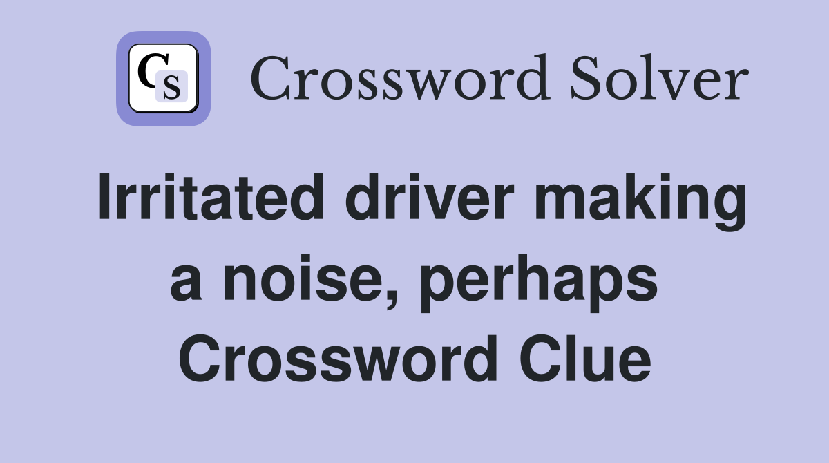 Irritated driver making a noise, perhaps Crossword Clue