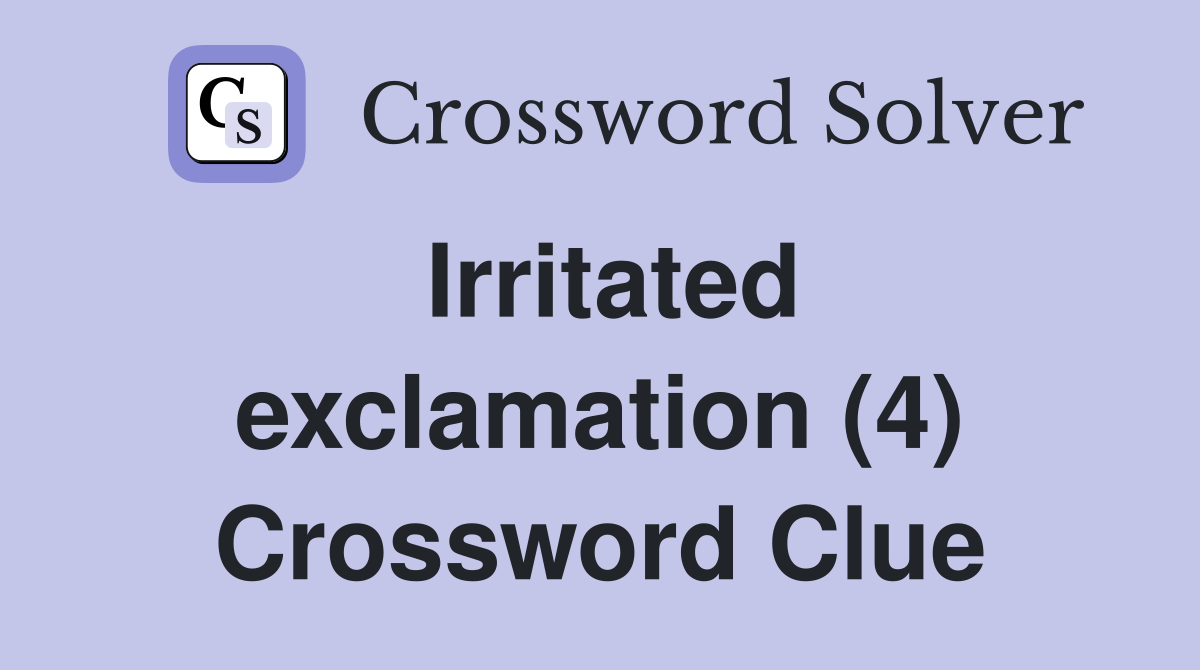 Irritated exclamation (4) Crossword Clue