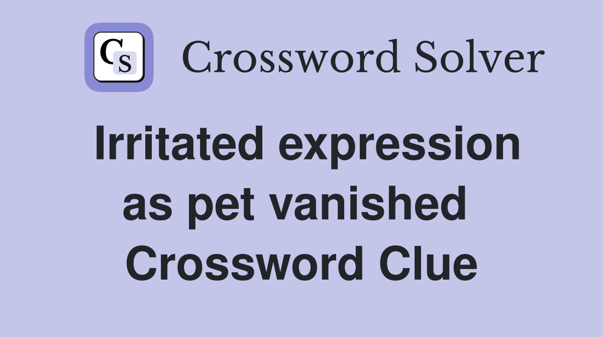 Irritated expression as pet vanished  Crossword Clue