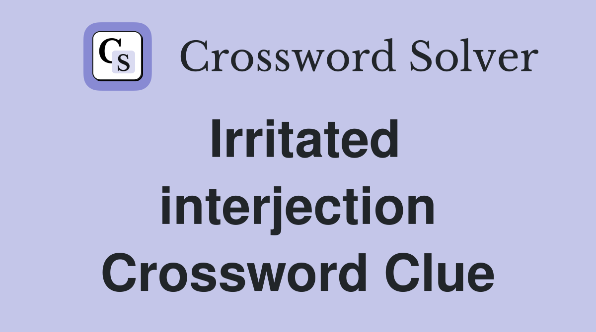 Irritated interjection Crossword Clue