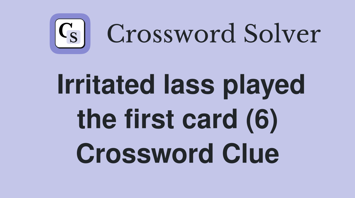 Irritated lass played the first card (6) Crossword Clue