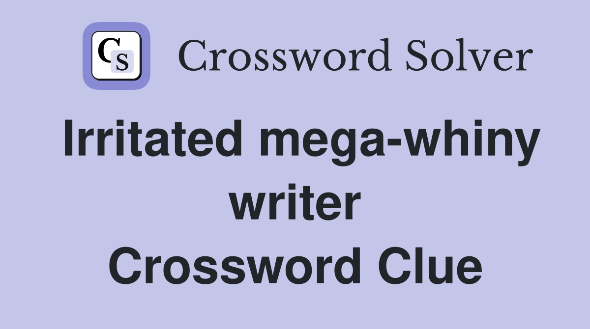 Irritated mega-whiny writer Crossword Clue