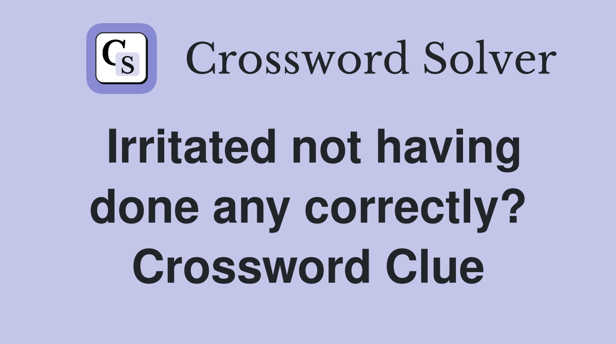 Irritated not having done any correctly? Crossword Clue