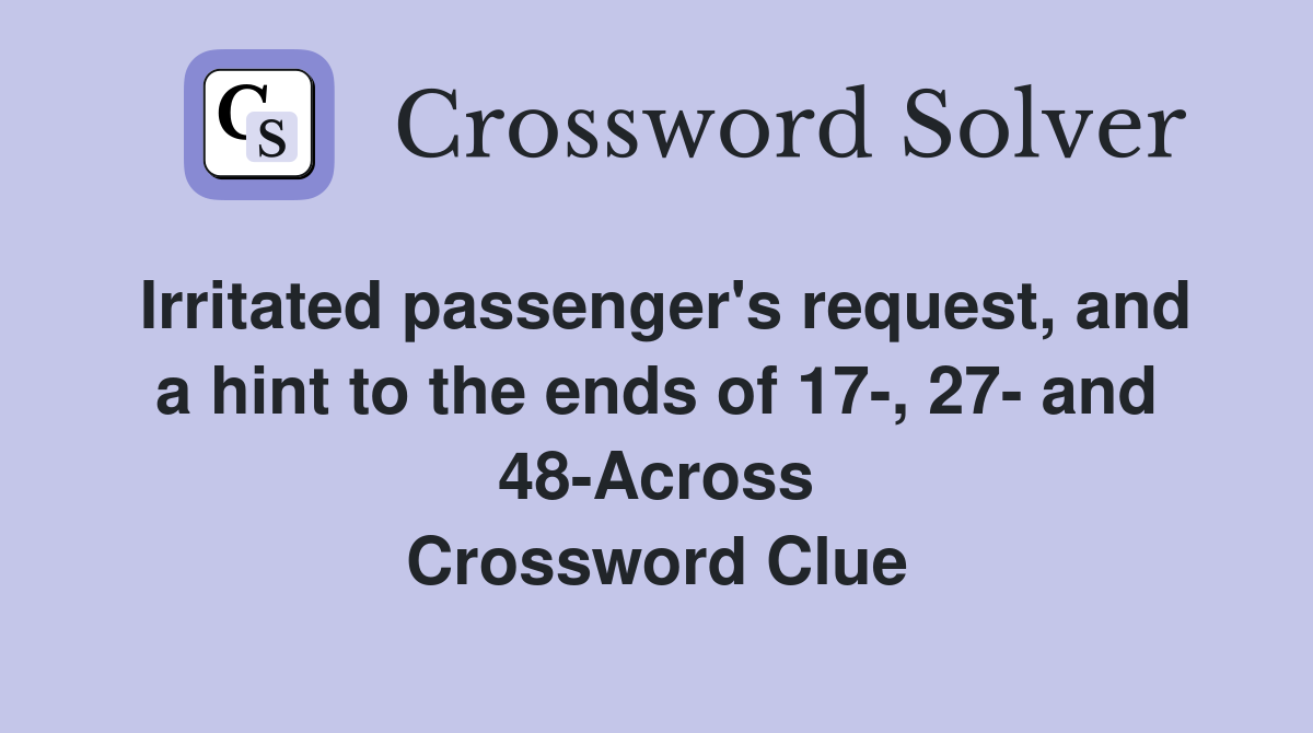 Irritated passenger's request, and a hint to the ends of 17-, 27- and 48-Across Crossword Clue