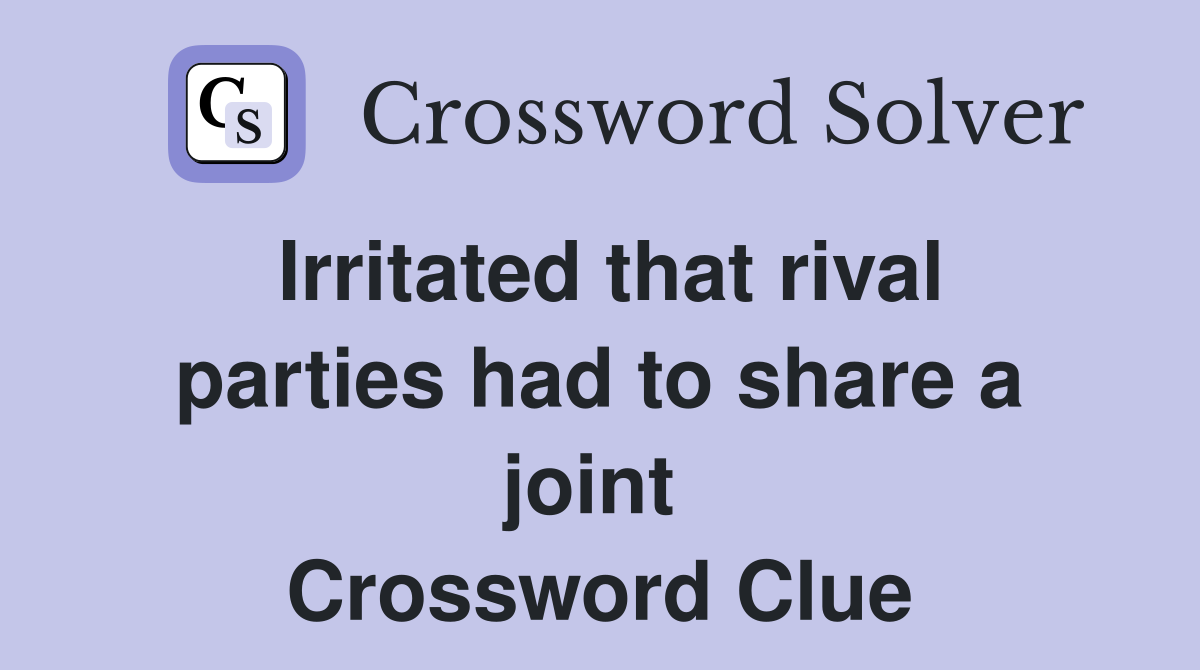 Irritated that rival parties had to share a joint  Crossword Clue